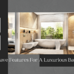 Must-Have Features For A Luxurious Bathroom