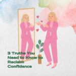 Reclaiming Confidence: 3 Truths You Need to Know Today