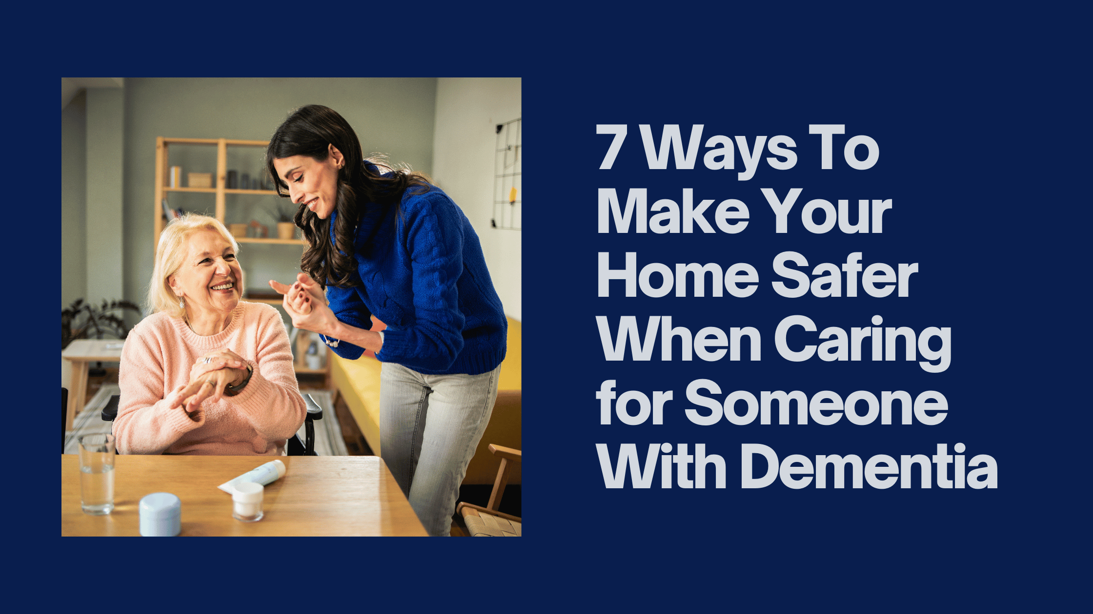 7 Ways To Make Your Home Safer When Caring for Someone With Dementia Blog Banner
