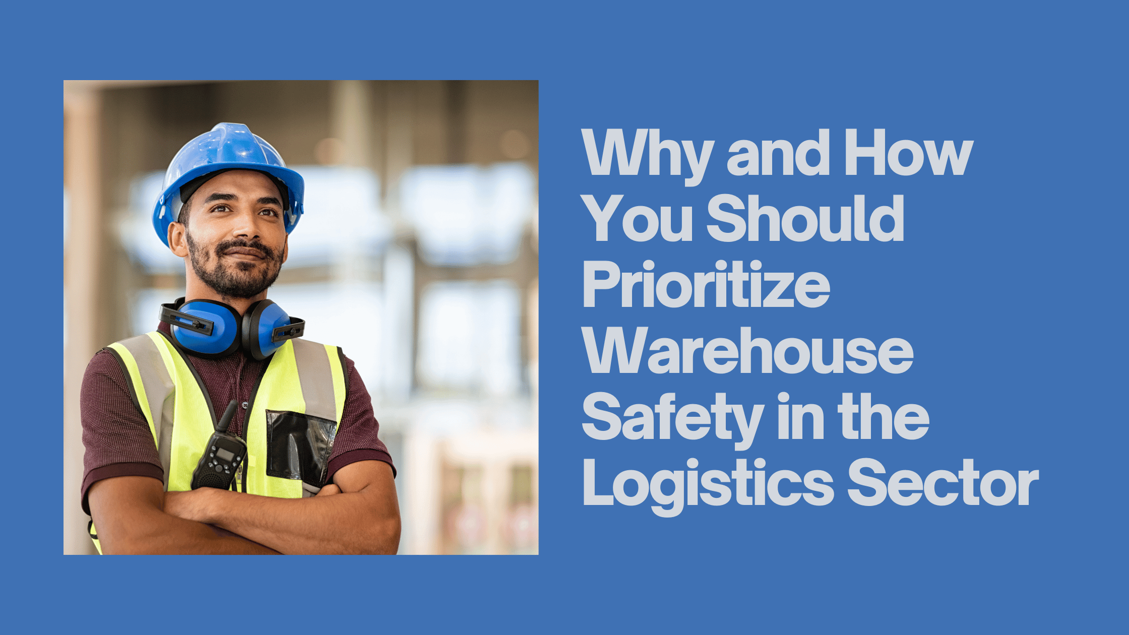 Why and How You Should Prioritize Warehouse Safety in the Logistics Sector Blog Banner