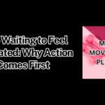 Stop Waiting to Feel Motivated: Why Action Comes First