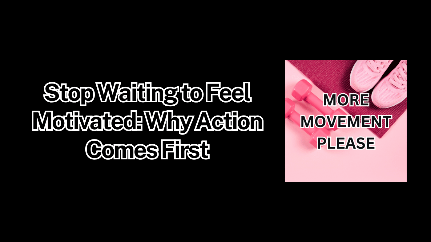 Stop Waiting to Feel Motivated: Why Action Comes First Header